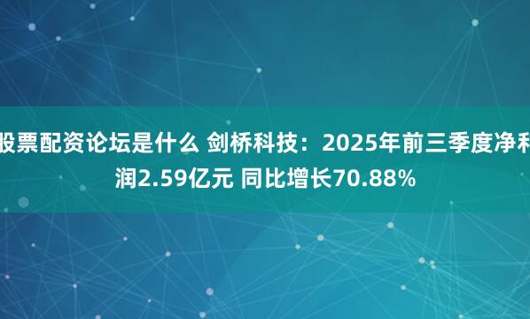 股票配资论坛是什么 剑桥科技：2025年前三季度净利润2.59亿元 同比增长70.88%