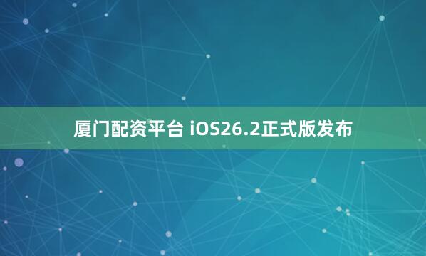 厦门配资平台 iOS26.2正式版发布